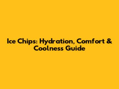 Ice Chips: Hydration, Comfort & Coolness Guide