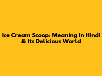 Ice Cream Scoop: Meaning In Hindi & Its Delicious World