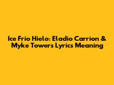 Ice Frio Hielo: Eladio Carrion & Myke Towers Lyrics Meaning