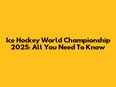 Ice Hockey World Championship 2025: All You Need To Know