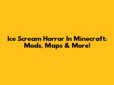 Ice Scream Horror In Minecraft: Mods, Maps & More!
