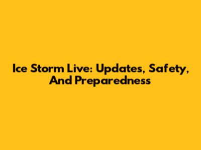 Ice Storm Live: Updates, Safety, And Preparedness