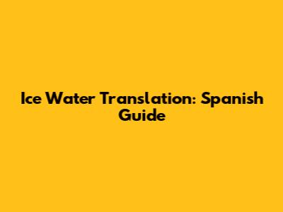 Ice Water Translation: Spanish Guide