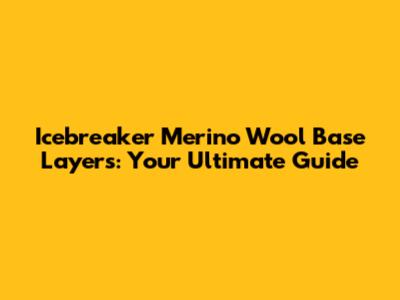 Icebreaker Merino Wool Base Layers: Your Ultimate Guide