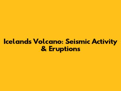 Iceland's Volcano: Seismic Activity & Eruptions