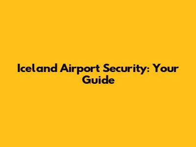 Iceland Airport Security: Your Guide