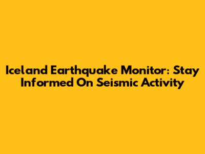 Iceland Earthquake Monitor: Stay Informed On Seismic Activity