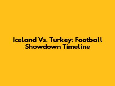 Iceland Vs. Turkey: Football Showdown Timeline