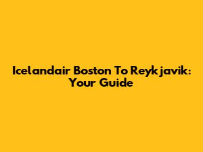 Icelandair Boston To Reykjavik: Your Guide