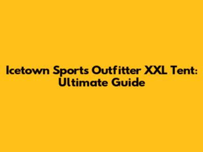 Icetown Sports Outfitter XXL Tent: Ultimate Guide