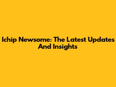 Ichip Newsome: The Latest Updates And Insights