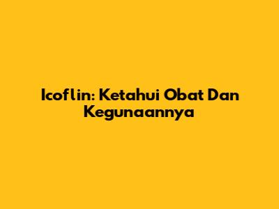 Icoflin: Ketahui Obat Dan Kegunaannya