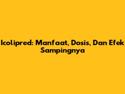 Icolipred: Manfaat, Dosis, Dan Efek Sampingnya