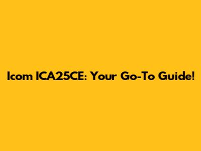 Icom ICA25CE: Your Go-To Guide!