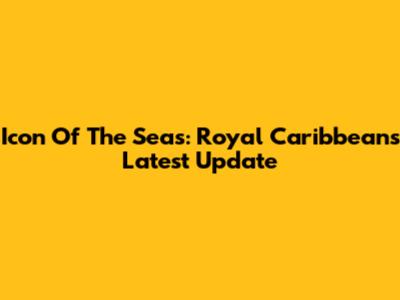 Icon Of The Seas: Royal Caribbean's Latest Update
