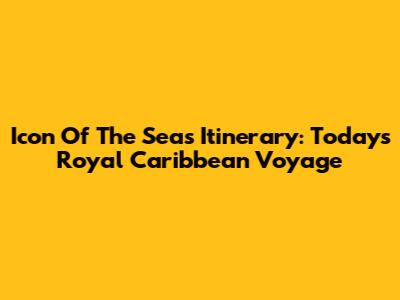 Icon Of The Seas Itinerary: Today's Royal Caribbean Voyage
