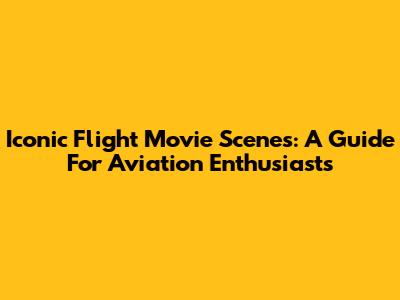 Iconic Flight Movie Scenes: A Guide For Aviation Enthusiasts