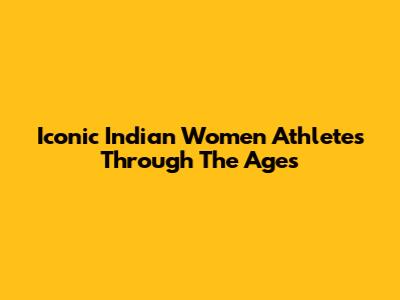 Iconic Indian Women Athletes Through The Ages