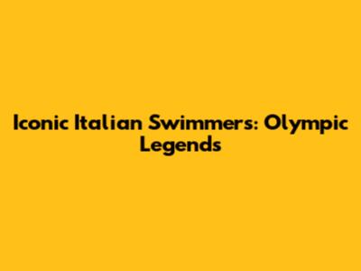 Iconic Italian Swimmers: Olympic Legends