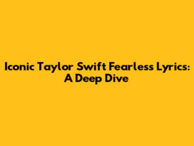 Iconic Taylor Swift Fearless Lyrics: A Deep Dive