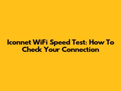Iconnet WiFi Speed Test: How To Check Your Connection