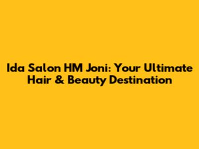 Ida Salon HM Joni: Your Ultimate Hair & Beauty Destination