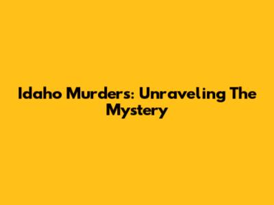 Idaho Murders: Unraveling The Mystery