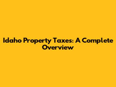 Idaho Property Taxes: A Complete Overview