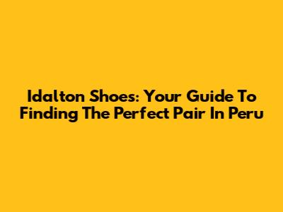 Idalton Shoes: Your Guide To Finding The Perfect Pair In Peru