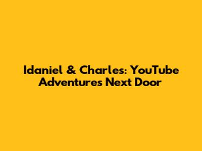 Idaniel & Charles: YouTube Adventures Next Door
