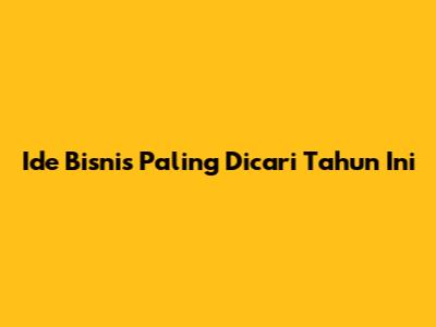 Ide Bisnis Paling Dicari Tahun Ini