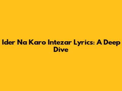 Ider Na Karo Intezar Lyrics: A Deep Dive