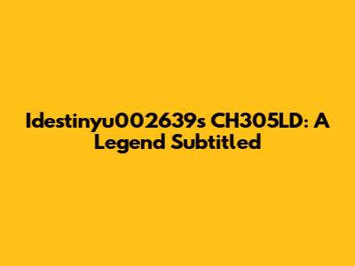 Idestinyu002639s CH305LD: A Legend Subtitled