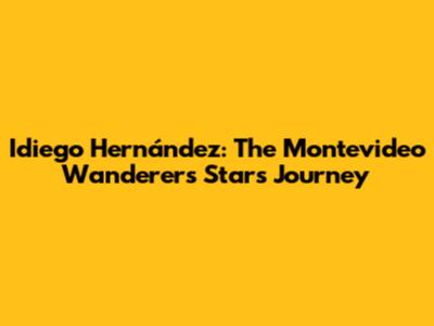 Idiego Hernández: The Montevideo Wanderers Star's Journey