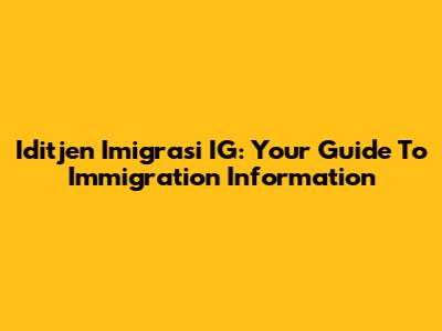 Iditjen Imigrasi IG: Your Guide To Immigration Information