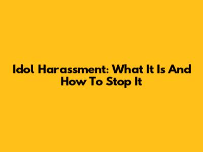 Idol Harassment: What It Is And How To Stop It
