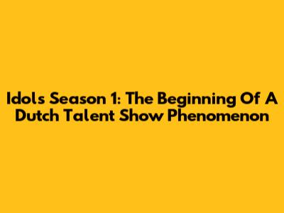 Idols Season 1: The Beginning Of A Dutch Talent Show Phenomenon