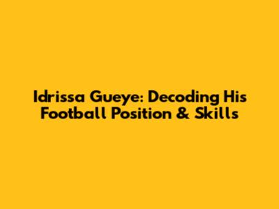 Idrissa Gueye: Decoding His Football Position & Skills