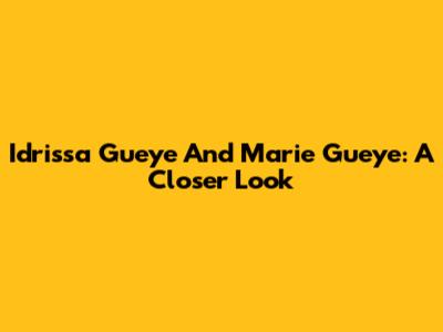 Idrissa Gueye And Marie Gueye: A Closer Look