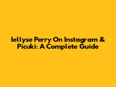 Iellyse Perry On Instagram & Picuki: A Complete Guide