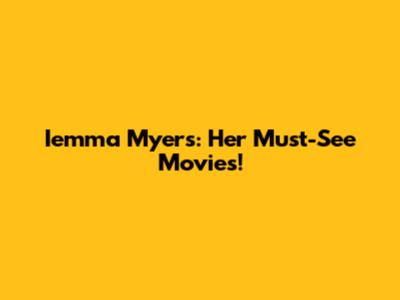 Iemma Myers: Her Must-See Movies!