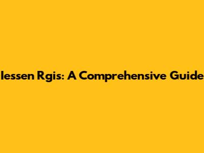Iessen Rgis: A Comprehensive Guide