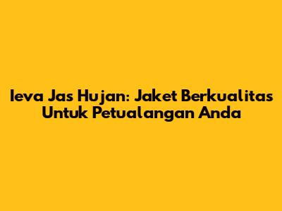 Ieva Jas Hujan: Jaket Berkualitas Untuk Petualangan Anda