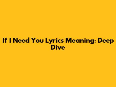 If I Need You Lyrics Meaning: Deep Dive