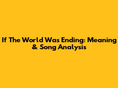 If The World Was Ending: Meaning & Song Analysis
