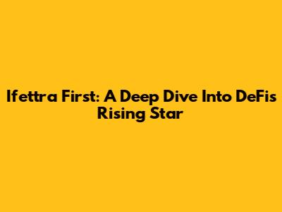 Ifettra First: A Deep Dive Into DeFi's Rising Star