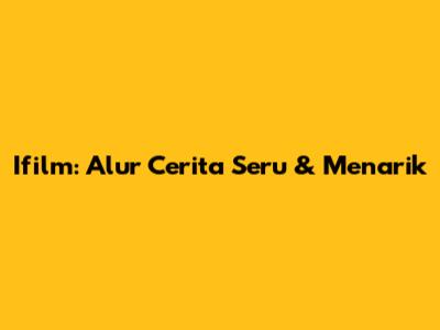 Ifilm: Alur Cerita Seru & Menarik