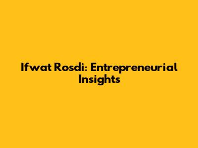 Ifwat Rosdi: Entrepreneurial Insights