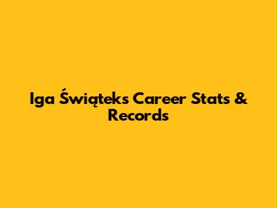 Iga Świątek's Career Stats & Records