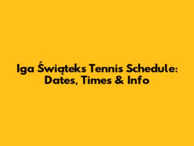 Iga Świątek's Tennis Schedule: Dates, Times & Info